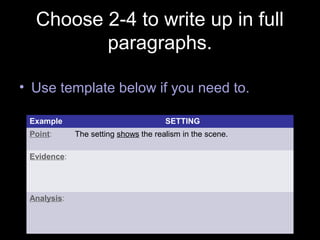 Choose 2-4 to write up in full
paragraphs.
• Use template below if you need to.
Example SETTING
Point: The setting shows the realism in the scene.
Evidence:
Analysis:
 