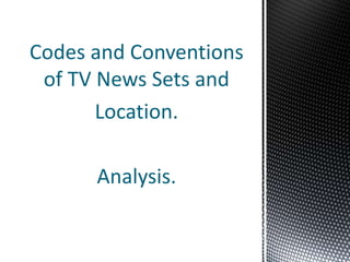 Codes and Conventions
of TV News Sets and
Location.
Analysis.
 