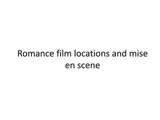 Romance film locations and mise
en scene
 