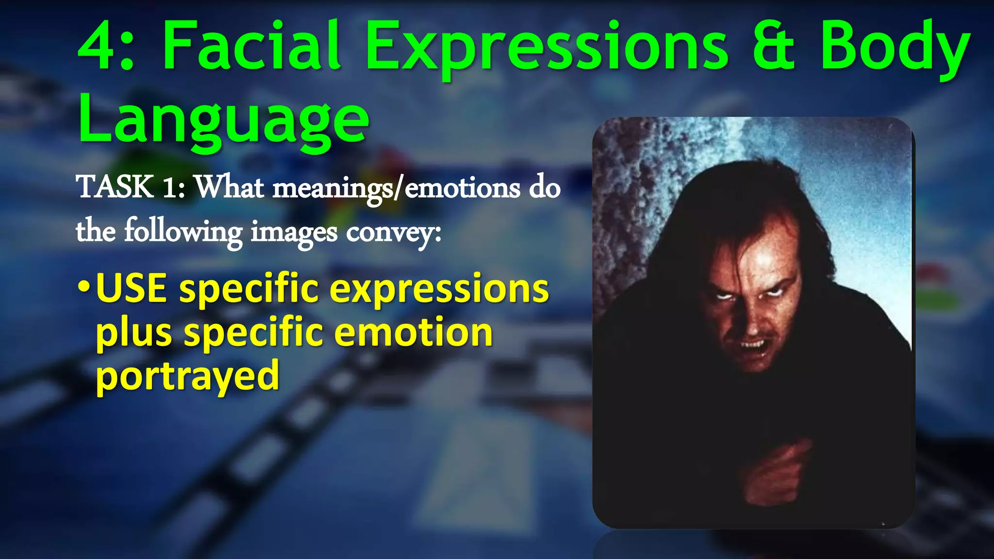 TASK 1: What meanings/emotions do
the following images convey:
•USE specific expressions
plus specific emotion
portrayed
4: Facial Expressions & Body
Language
 