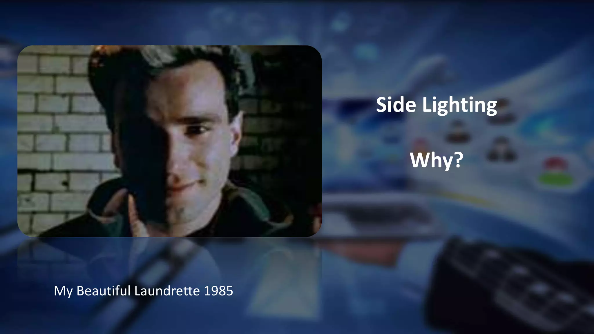 .
Side Lighting
Why?
My Beautiful Laundrette 1985
 
