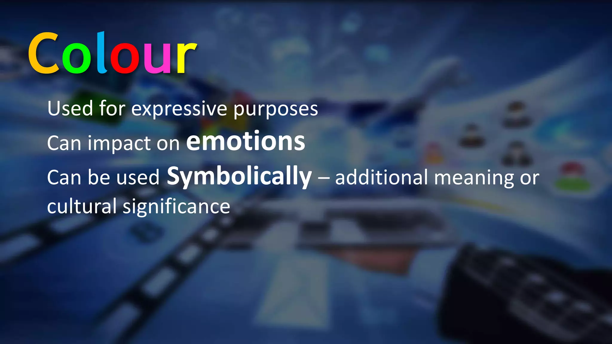 Used for expressive purposes
Can impact on emotions
Can be used Symbolically – additional meaning or
cultural significance
Colour
 