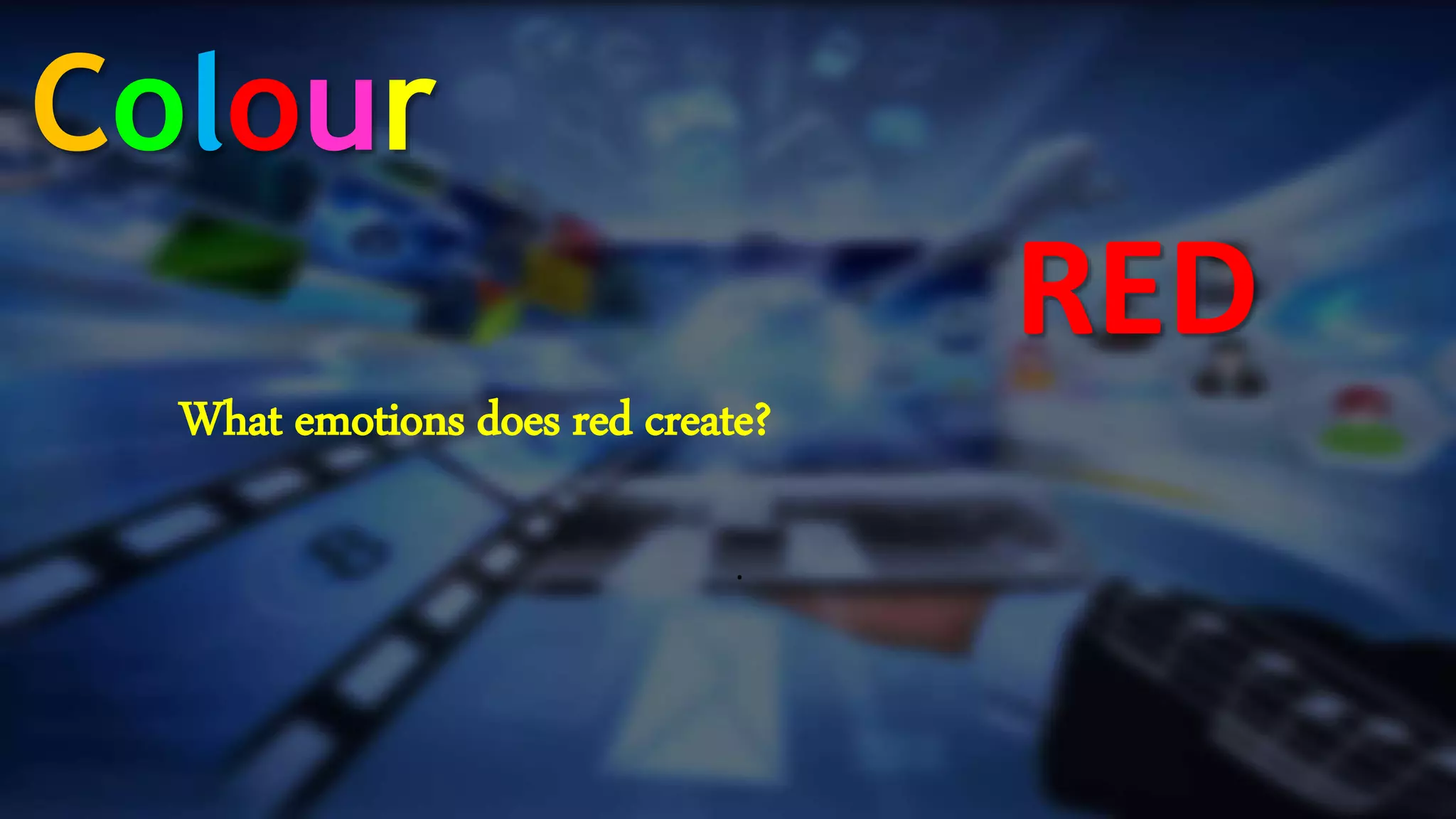 .
RED
Colour
What emotions does red create?
 