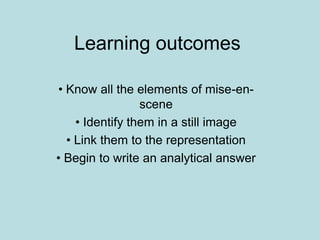 Learning outcomes
• Know all the elements of mise-en-
scene
• Identify them in a still image
• Link them to the representation
• Begin to write an analytical answer
 