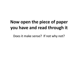 Now open the piece of paper 
you have and read through it 
Does it make sense? If not why not? 
 
