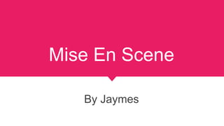 Mise En Scene
By Jaymes
 