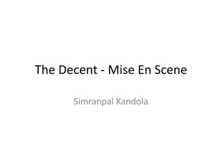 The Decent - Mise En Scene
Simranpal Kandola
 