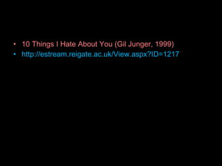 10 Things I Hate About You (Gil Junger, 1999) http://estream.reigate.ac.uk/View.aspx?ID=1217 