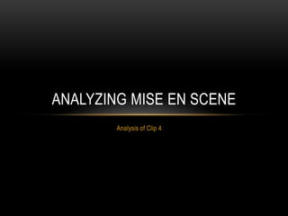Analysis of Clip 4
ANALYZING MISE EN SCENE
 