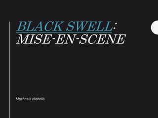 BLACK SWELL:
MISE-EN-SCENE
Machaela Nicholls
 