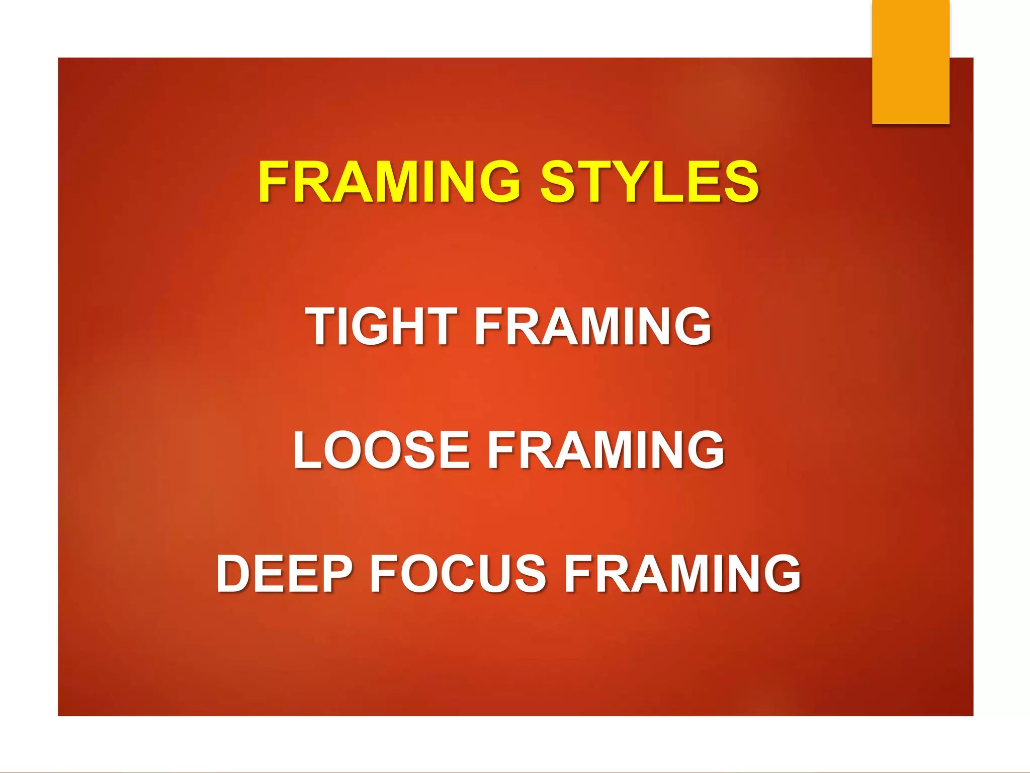 FRAMING STYLES 
TIGHT FRAMING 
LOOSE FRAMING 
DEEP FOCUS FRAMING 
 