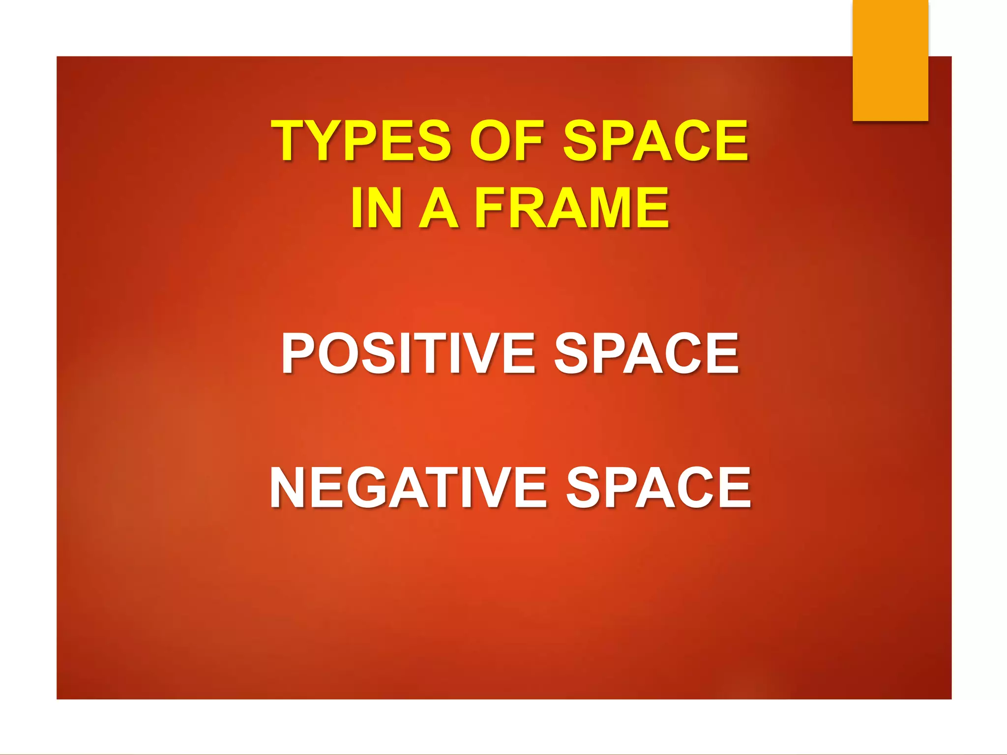 TYPES OF SPACE 
IN A FRAME 
POSITIVE SPACE 
NEGATIVE SPACE 
 