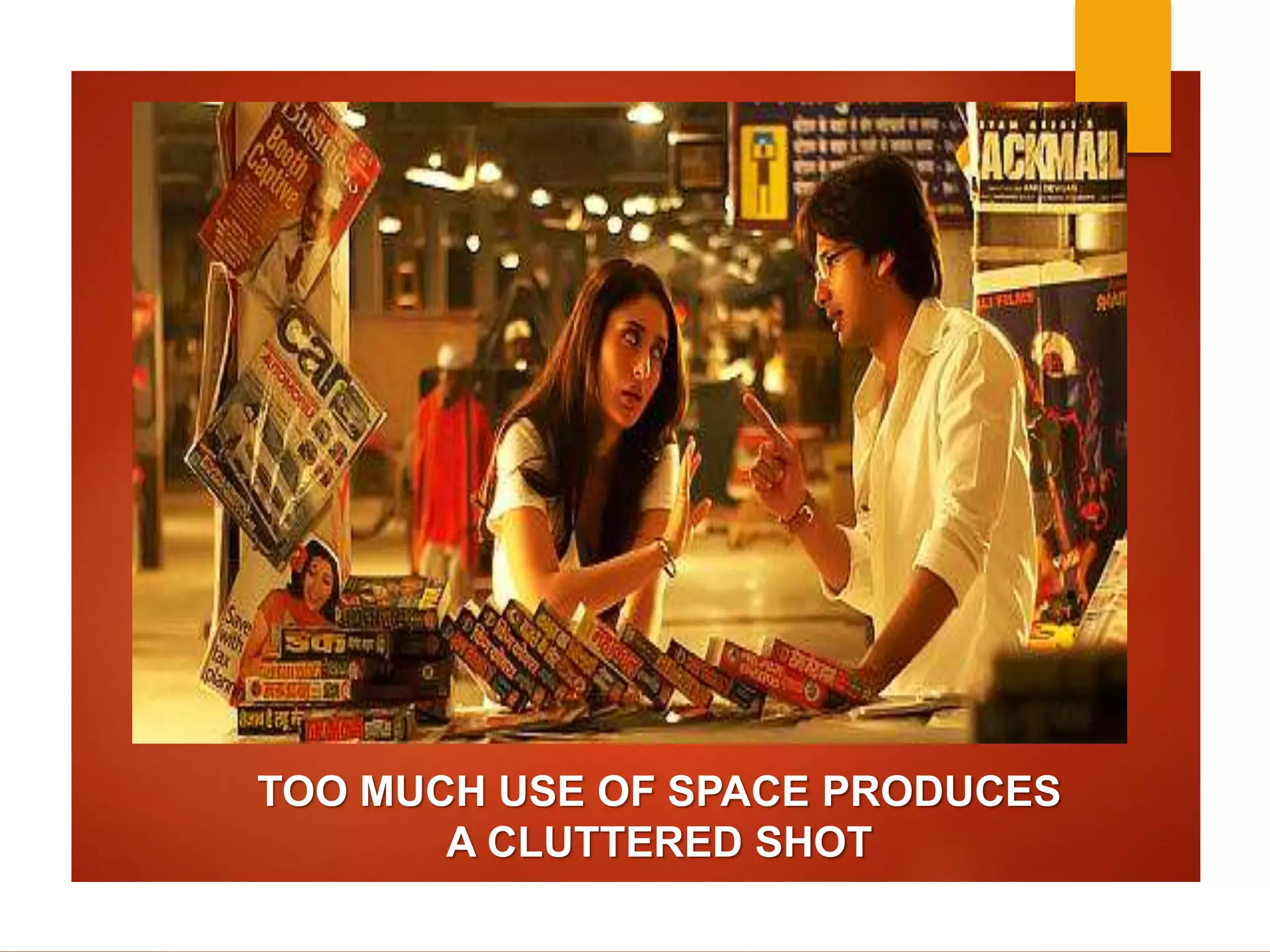 TOO MUCH USE OF SPACE PRODUCES 
A CLUTTERED SHOT 
 