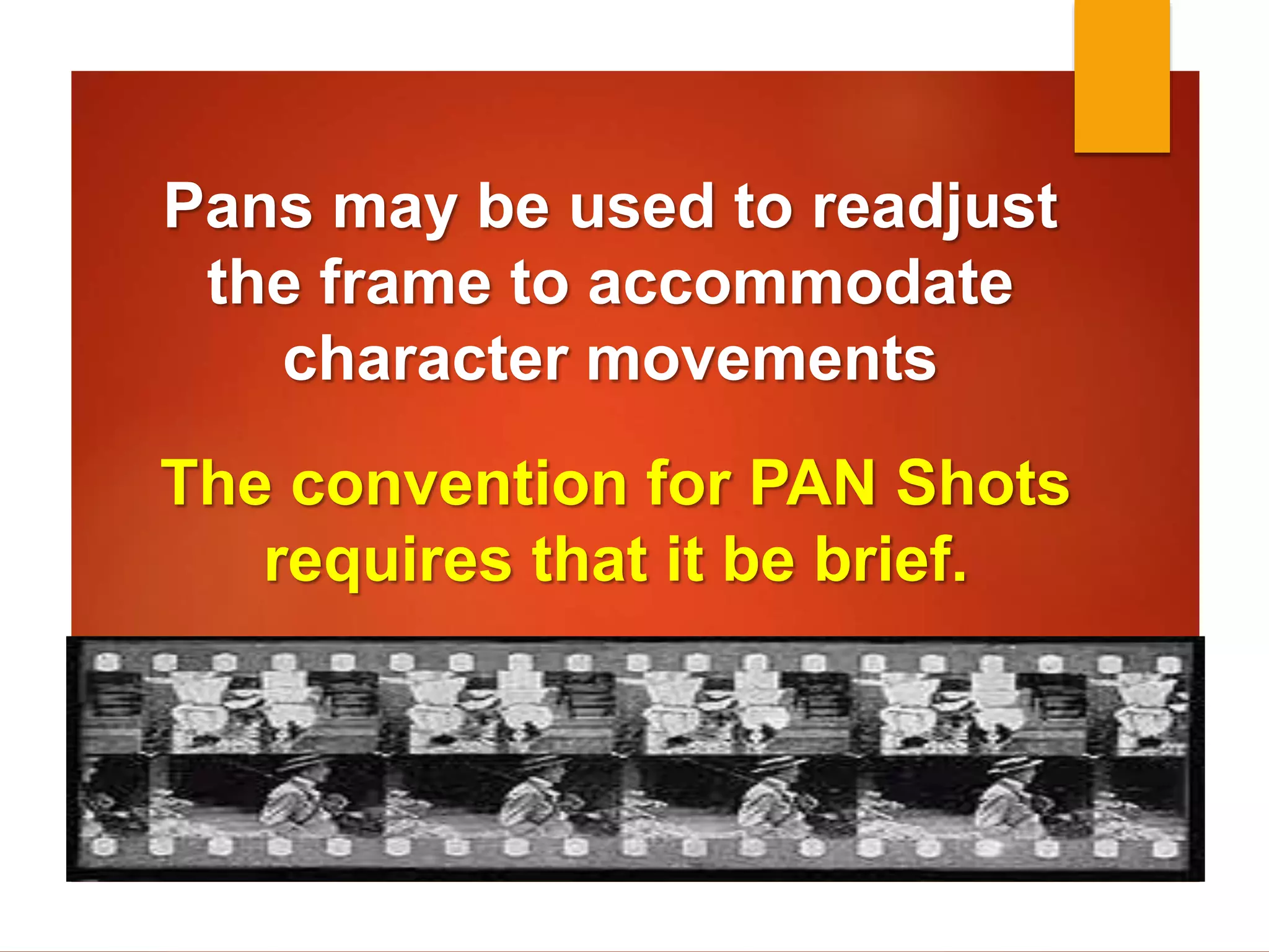 Pans may be used to readjust 
the frame to accommodate 
character movements 
The convention for PAN Shots 
requires that it be brief. 
 