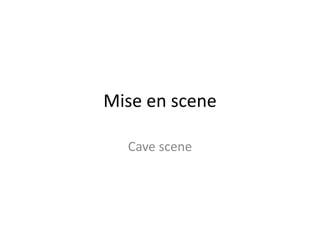 Mise en scene
Cave scene
 
