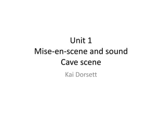 Unit 1
Mise-en-scene and sound
Cave scene
Kai Dorsett
 