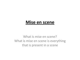 Mise en scene

     What is mise en scene?
What is mise en scene is everything
    that is present in a scene
 