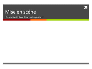 
Mise en scéne
For use in all of our final media products
 