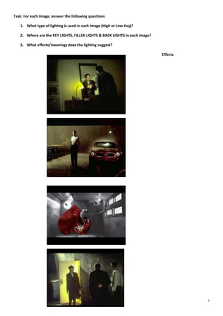 Task: For each image, answer the following questions
1. What type of lighting is used in each image (High or Low Key)?
2. Where are the KEY LIGHTS, FILLER LIGHTS & BACK LIGHTS in each image?
3. What effects/meanings does the lighting suggest?
Effects

5

 