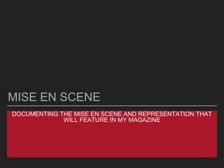 DOCUMENTING THE MISE EN SCENE AND REPRESENTATION THAT
WILL FEATURE IN MY MAGAZINE
MISE EN SCENE
 