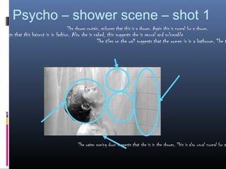 Psycho – shower scene – shot 1
                                     The shower curtain, enforces that this is a shower. Again this is normal for a shower.
uggests that this haircut in in fashion. Also she is naked, this suggests she is sexual and vulnerable
                                                       The tiles on the wall suggests that the women is in a bathroom. The t




                                           The water coming down suggests that she is in the shower. This is also usual normal for a
 