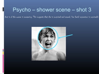 Psycho – shower scene – shot 3
next shot is of the woman is screaming. This suggests that she is surprised and scared. Her facial expression is suprisedd a
 