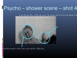 Psycho – shower scene – shot 4
                              In this shot the killer, is killing the woman. The audience still don’t know the identity of th




n this shot the expression of the woman is pain and she is sliding down.
 