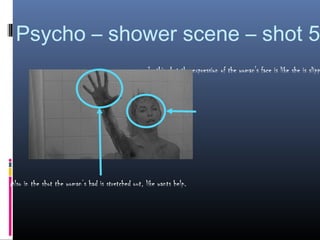Psycho – shower scene – shot 5
                                                    In this shot the expression of the woman's face is like she is slipp




Also in the shot the woman’s had is stretched out, like wants help.
 
