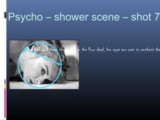 Psycho – shower scene – shot 7

   The final shot shows the woman on the floor dead, her eyes are open to emphasis tha
 