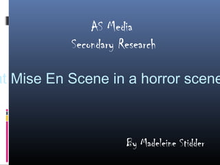 AS Media
           Secondary Research

at Mise En Scene in a horror scene



                      By Madeleine Stidder
 