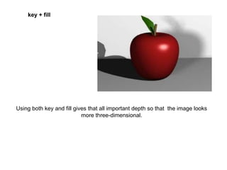 key + fill

Using both key and fill gives that all important depth so that the image looks
more three-dimensional.

 