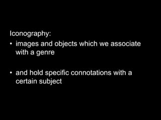 Iconography:
• images and objects which we associate
with a genre

• and hold specific connotations with a
certain subject

 