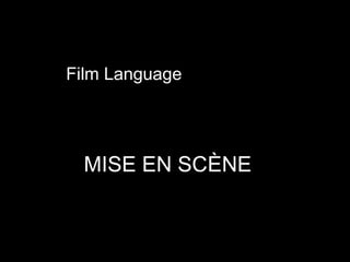 Film Language
MISE EN SCÈNE
 
