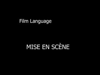 Film Language 
MISE EN SCÈNE 
 