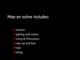 Mise en scène includes: 
•Costume 
•Lighting and colour 
•Acting & Proxemics 
•Make up and hair 
•Props 
•Setting 
 