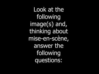 Look at the 
following 
image(s) and, 
thinking about 
mise-en-scène, 
answer the 
following 
questions: 
 