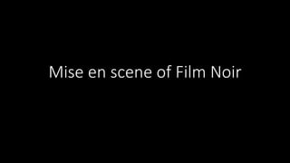 Mise en scene of Film Noir
 