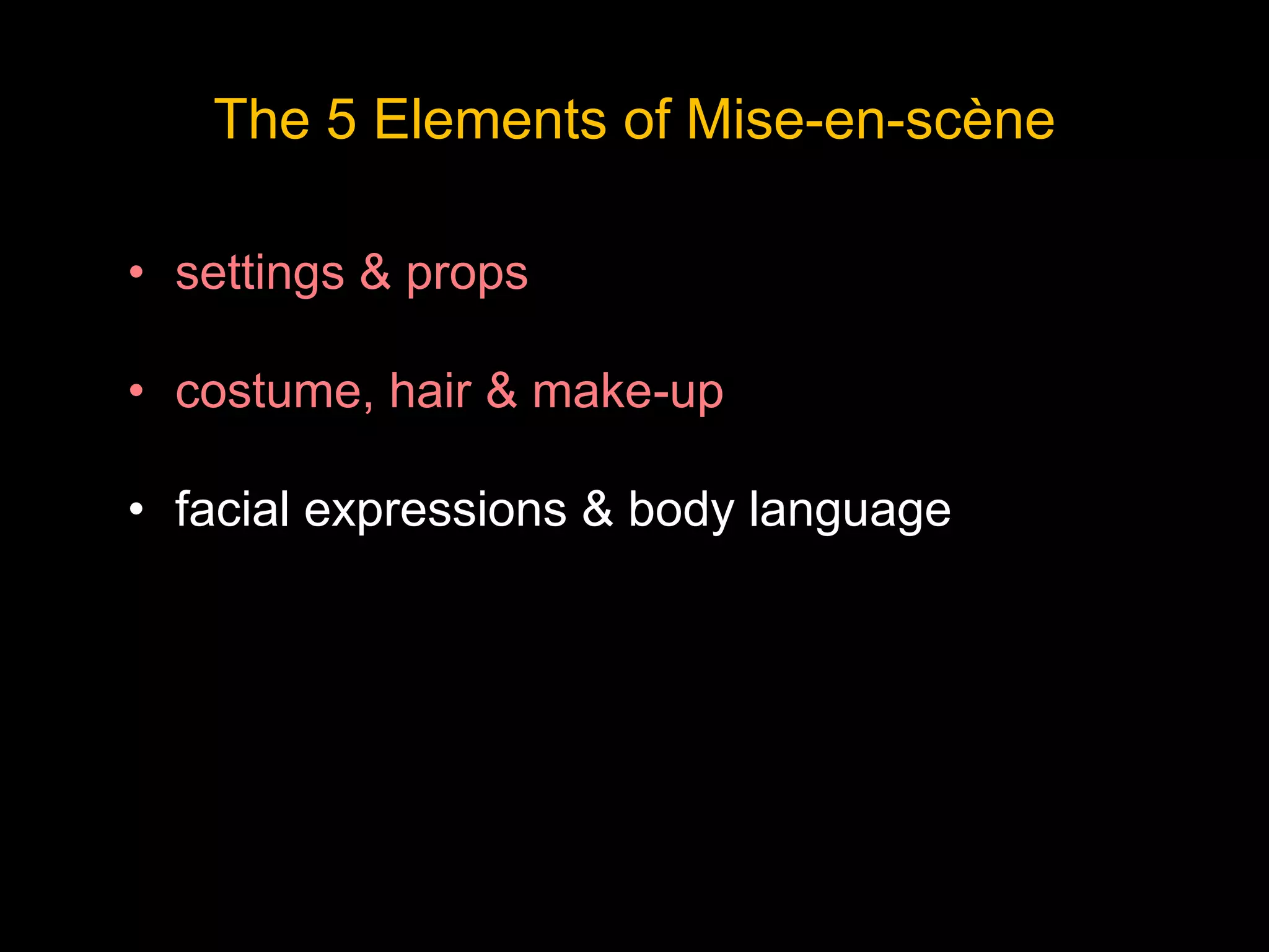 The 5 Elements of Mise-en-scène
• settings & props
• costume, hair & make-up
• facial expressions & body language
 