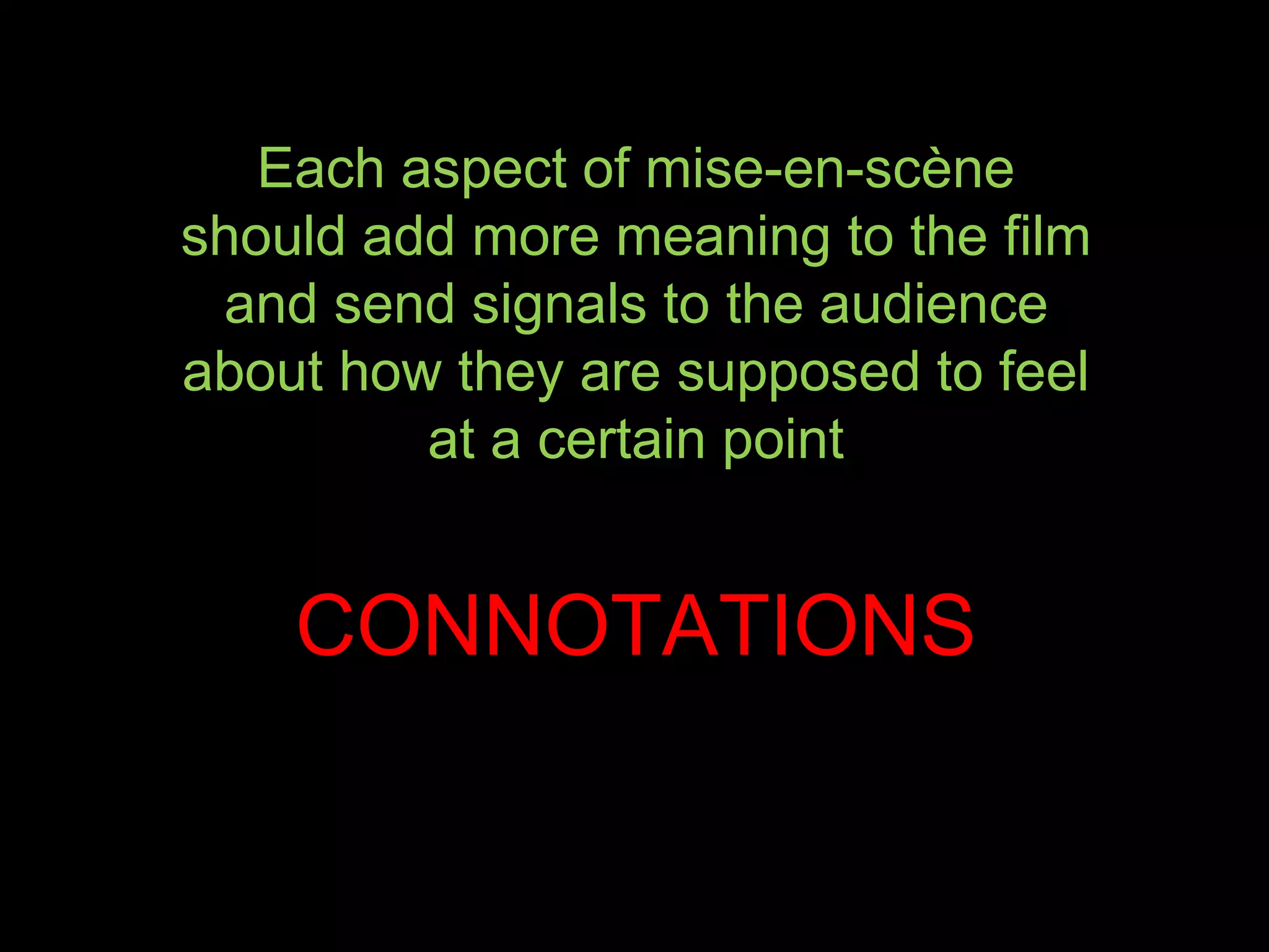 Each aspect of mise-en-scène
should add more meaning to the film
and send signals to the audience
about how they are supposed to feel
at a certain point
CONNOTATIONS
 