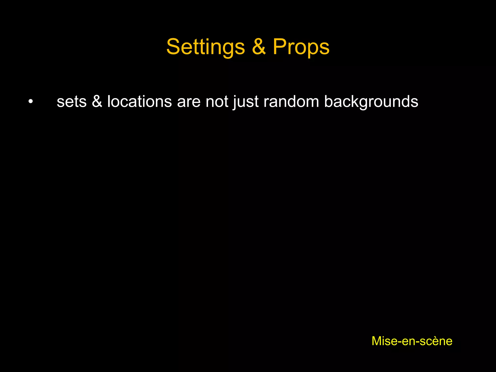 Settings & Props
• sets & locations are not just random backgrounds
Mise-en-scène
 