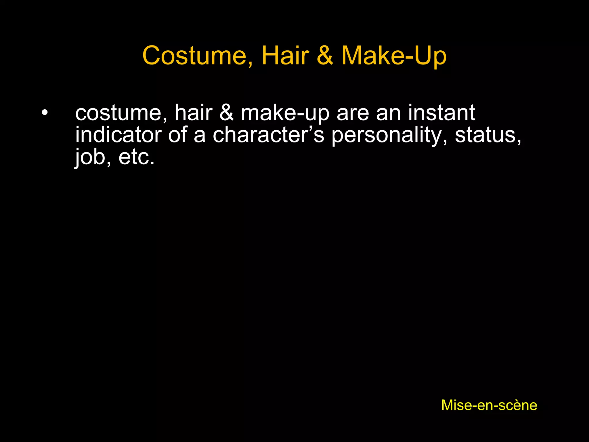 Costume, Hair & Make-Up
• costume, hair & make-up are an instant
indicator of a character’s personality, status,
job, etc.
Mise-en-scène
 