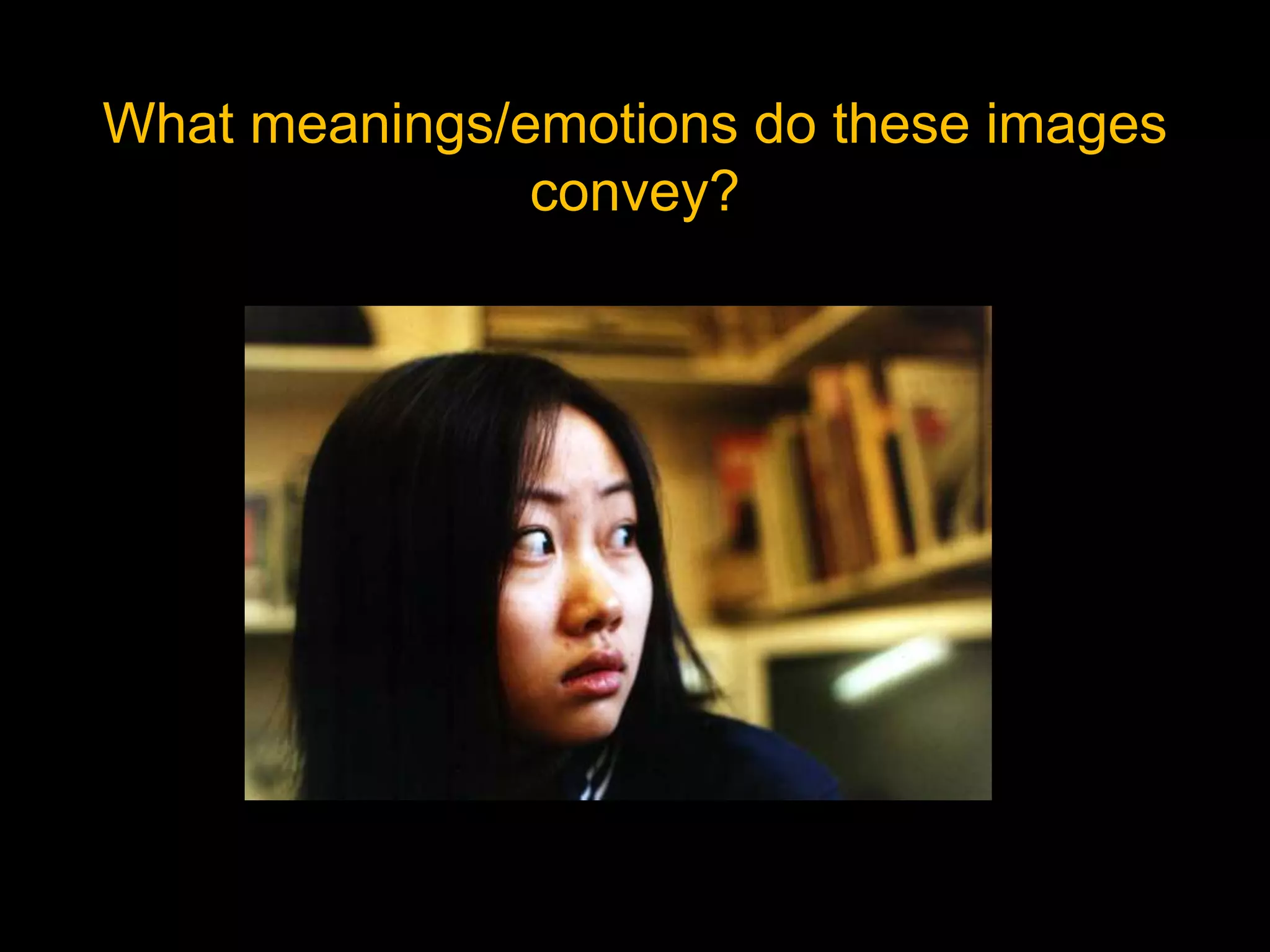 What meanings/emotions do these images
convey?
 