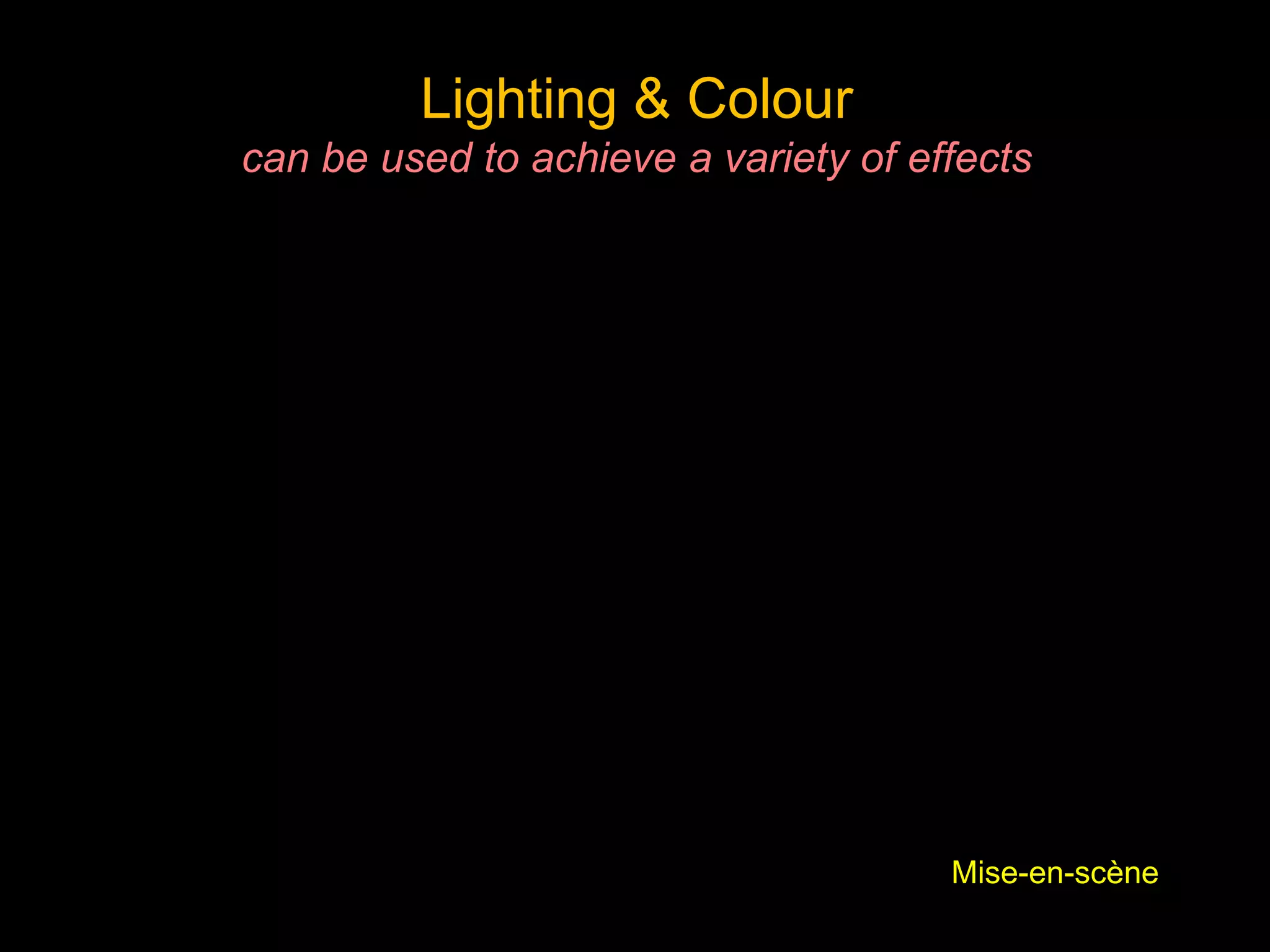 Lighting & Colour
can be used to achieve a variety of effects
Mise-en-scène
 