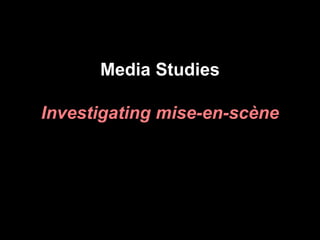 Media Studies
Investigating mise-en-scène
 