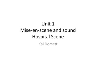Unit 1
Mise-en-scene and sound
Hospital Scene
Kai Dorsett
 