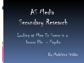 AS Media
 Secondary Research
Looking at Mise En Scene in a
     horror film - Psycho

                 By Madeleine Stidder
 