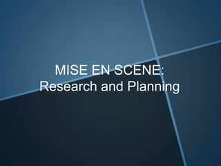 MISE EN SCENE:
Research and Planning
 