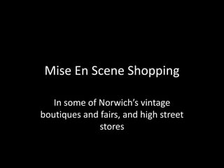 Mise En Scene Shopping
In some of Norwich’s vintage
boutiques and fairs, and high street
stores

 