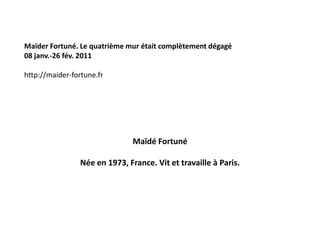 Maïdé Fortuné
Née en 1973, France. Vit et travaille à Paris.
Maïder Fortuné. Le quatrième mur était complètement dégagé
08 janv.-26 fév. 2011
http://maider-fortune.fr
 