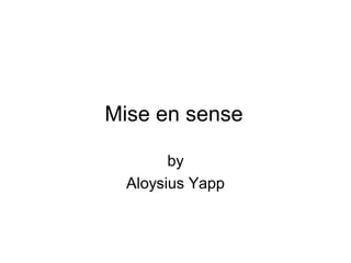 Mise en sense

        by
  Aloysius Yapp
 